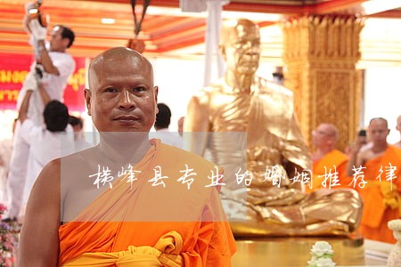 横峰县专业的婚姻推荐律师 横峰县专业的婚姻推荐律师