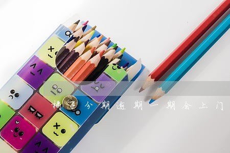 橘子分期逾期一期会上门不 橘子分期逾期一期会上门不