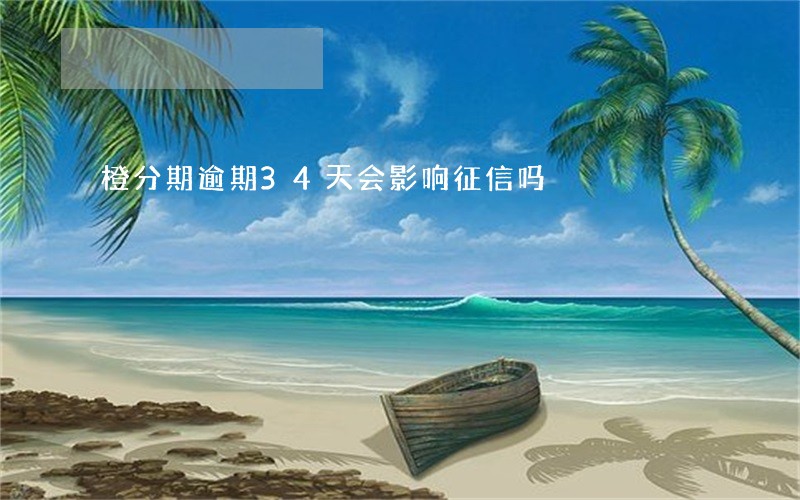 橙分期逾期34天会影响征信吗 橙分期逾期34天会影响征信吗
