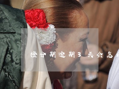 橙分期逾期3天会怎么样 橙分期逾期3天会怎么样