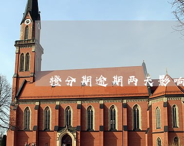 橙分期逾期两天影响 橙分期逾期两天影响