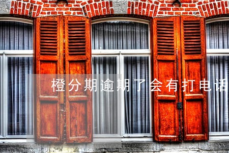 橙分期逾期了会有打电话催吗 橙分期逾期了会有打电话催吗