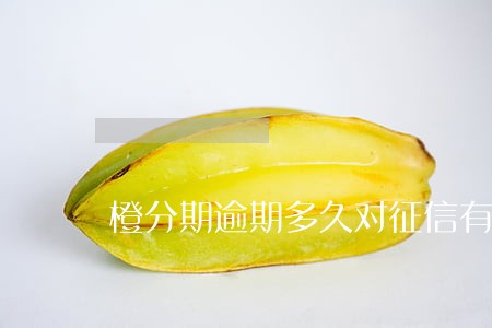 橙分期逾期多久对征信有影响 橙分期逾期多久对征信有影响