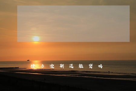 橙卡逾期还能贷吗 橙卡逾期还能贷吗