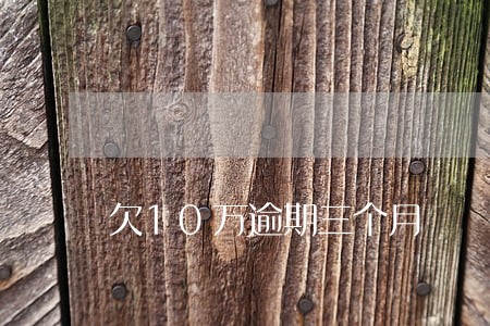 欠10万逾期三个月 欠10万逾期三个月
