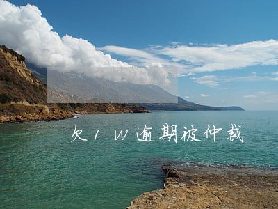 欠1w逾期被仲裁 欠1w逾期被仲裁