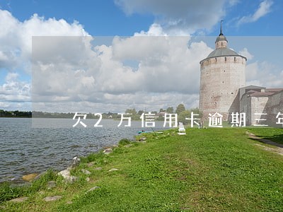 欠2万信用卡逾期三年 欠2万信用卡逾期三年