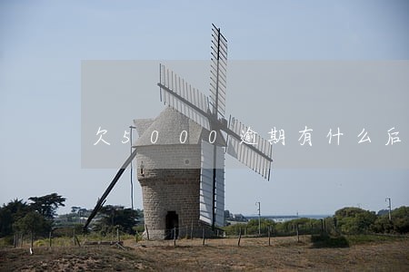 欠5000逾期有什么后果 欠5000逾期有什么后果