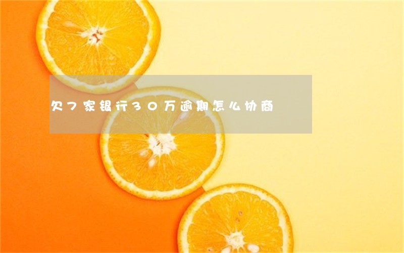 欠7家银行30万逾期怎么协商 欠7家银行30万逾期怎么协商