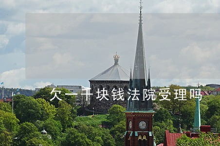 欠一千块钱法院受理吗 欠一千块钱法院受理吗