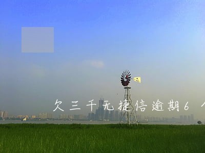 欠三千无捷信逾期6个月 欠三千无捷信逾期6个月