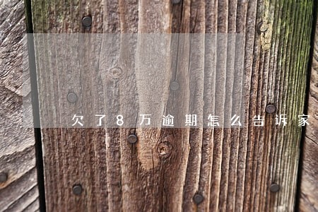 欠了8万逾期怎么告诉家人 欠了8万逾期怎么告诉家人