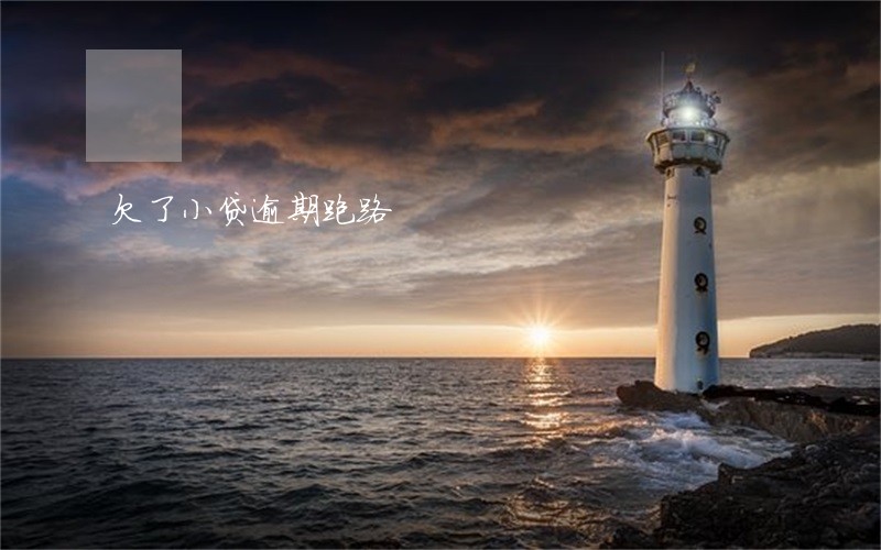 欠了小贷逾期跑路 欠了小贷逾期跑路