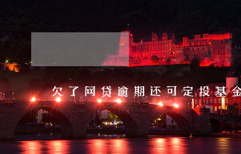 欠了网贷逾期还可定投基金吗 欠了网贷逾期还可定投基金吗