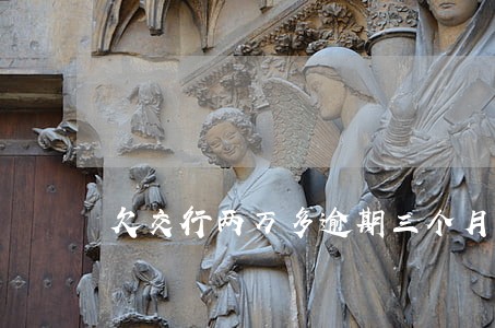 欠交行两万多逾期三个月 欠交行两万多逾期三个月