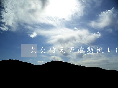 欠交行五万逾期被上门 欠交行五万逾期被上门