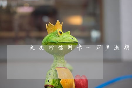 欠交行信用卡一万多逾期三年 欠交行信用卡一万多逾期三年