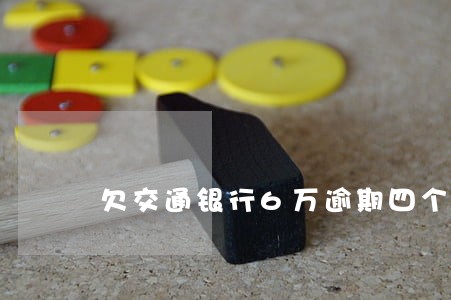 欠交通银行6万逾期四个月了 欠交通银行6万逾期四个月了