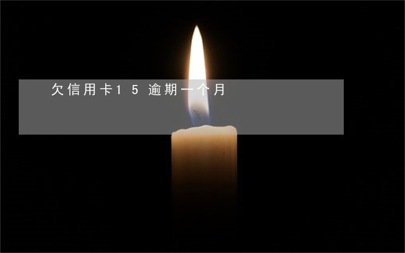 欠信用卡15逾期一个月 欠信用卡15逾期一个月
