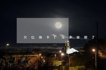 欠信用卡1万多逾期了 欠信用卡1万多逾期了