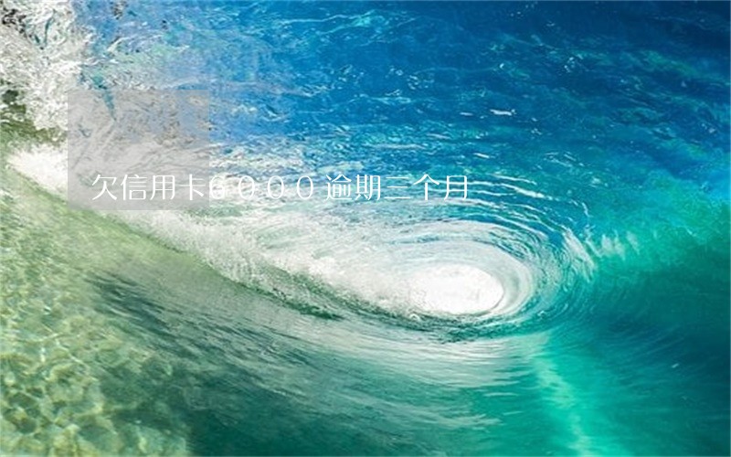 欠信用卡6000逾期三个月