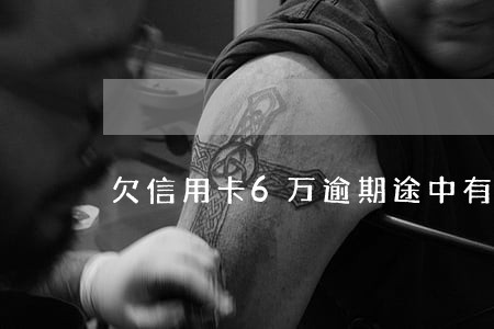 欠信用卡6万逾期途中有还过款 欠信用卡6万逾期途中有还过款
