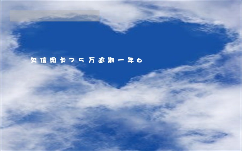 欠信用卡75万逾期一年6 欠信用卡75万逾期一年6