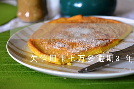 欠信用卡七万多逾期3年了 欠信用卡七万多逾期3年了