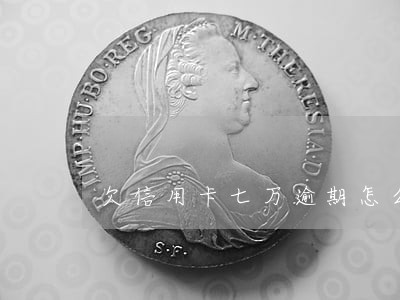 欠信用卡七万逾期怎么办 欠信用卡七万逾期怎么办
