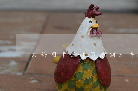 欠信用卡三十万逾期3年 欠信用卡三十万逾期3年