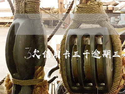 欠信用卡三千逾期三万 欠信用卡三千逾期三万
