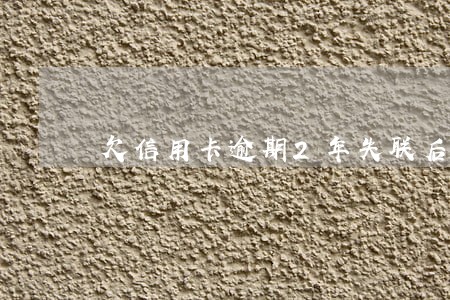 欠信用卡逾期2年失联后协商 欠信用卡逾期2年失联后协商