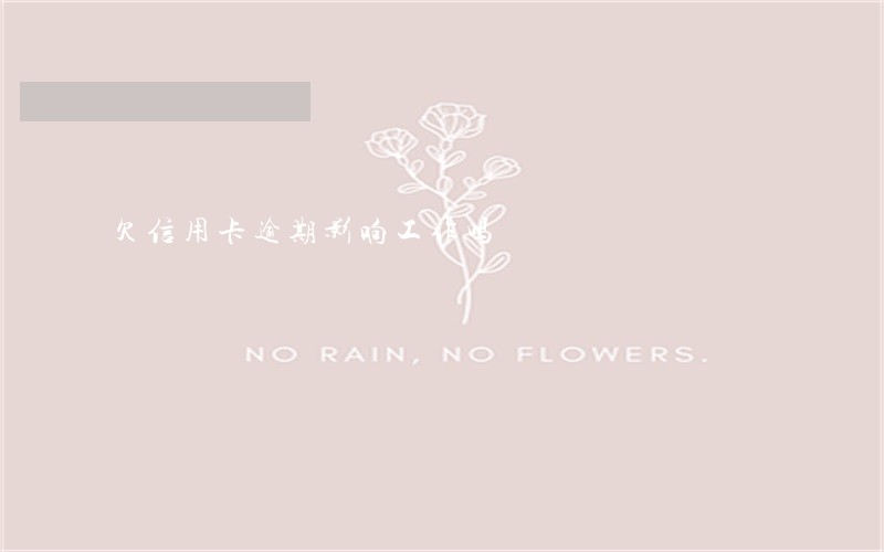 欠信用卡逾期影响工作吗