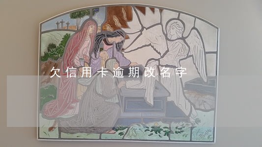 欠信用卡逾期改名字 欠信用卡逾期改名字