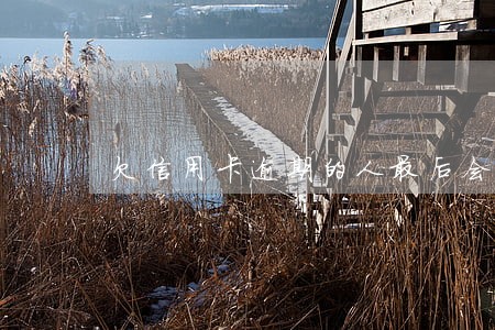 欠信用卡逾期的人最后会怎么样 欠信用卡逾期的人最后会怎么样