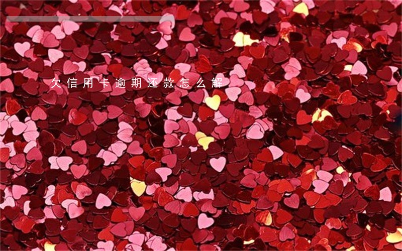 欠信用卡逾期还款怎么解 欠信用卡逾期还款怎么解