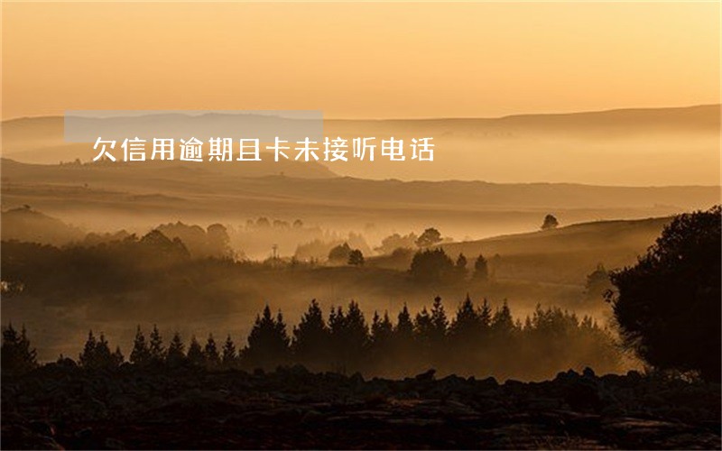 欠信用逾期且卡未接听电话 欠信用逾期且卡未接听电话