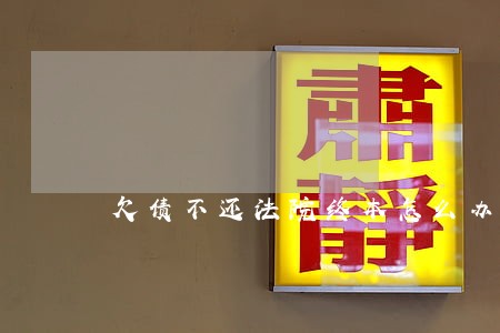欠债不还法院终本怎么办 欠债不还法院终本怎么办