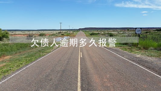 欠债人逾期多久报警 欠债人逾期多久报警