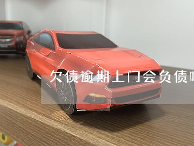 欠债逾期上门会负债吗 欠债逾期上门会负债吗