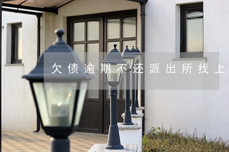 欠债逾期不还派出所找上门 欠债逾期不还派出所找上门