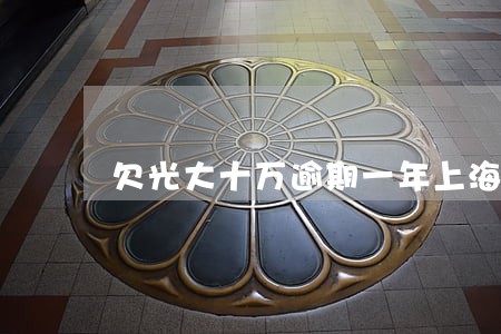 欠光大十万逾期一年上海 欠光大十万逾期一年上海
