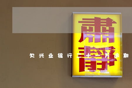 欠兴业银行二十一万逾期怎么还 欠兴业银行二十一万逾期怎么还