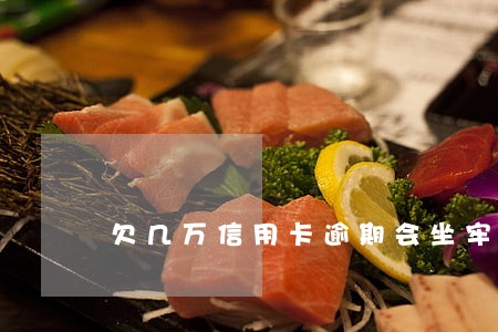 欠几万信用卡逾期会坐牢吗 欠几万信用卡逾期会坐牢吗
