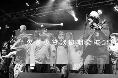 欠多少贷款逾期会被起诉 欠多少贷款逾期会被起诉