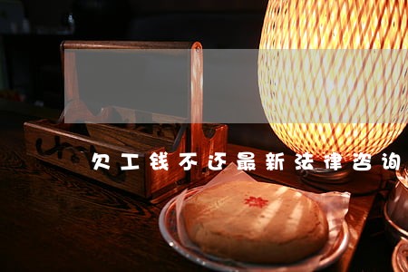 欠工钱不还最新法律咨询 欠工钱不还最新法律咨询