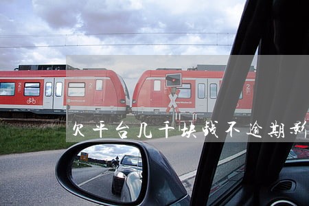 欠平台几千块钱不逾期影响买车吗 欠平台几千块钱不逾期影响买车吗