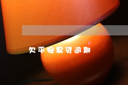 欠平安易贷逾期 欠平安易贷逾期