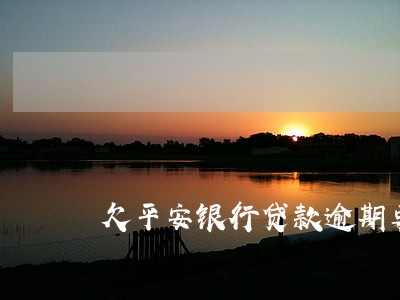 欠平安银行贷款逾期要求签字 欠平安银行贷款逾期要求签字