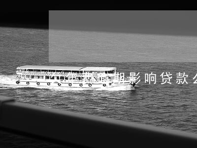 欠年费逾期影响贷款么 欠年费逾期影响贷款么